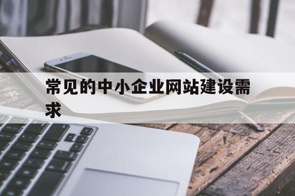 常见的中小企业网站建设需求(中小型企业网站的设计与实现),常见的中小企业网站建设需求(中小型企业网站的设计与实现),常见的中小企业网站建设需求,信息,模板,营销,第1张