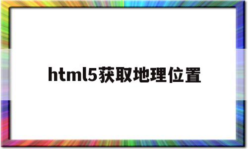 html5获取地理位置(html获取定位),html5获取地理位置,信息,账号,浏览器,第1张 html5获取地理位置(html获取定位),html5获取地理位置(html获取定位),html5获取地理位置,信息,账号,浏览器,第1张