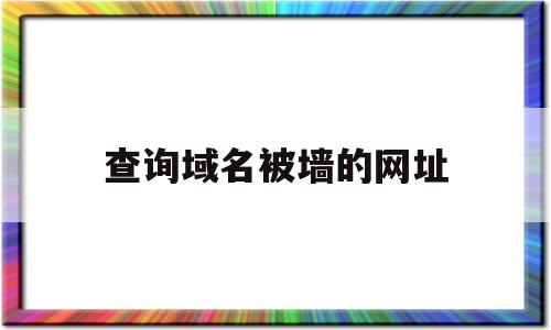 查询域名被墙的网址(在线查询域名是否被墙),查询域名被墙的网址(在线查询域名是否被墙),查询域名被墙的网址,百度,文章,排名,第1张