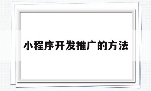 小程序开发推广的方法(小程序开发推广的方法有),小程序开发推广的方法(小程序开发推广的方法有),小程序开发推广的方法,信息,视频,微信,第1张