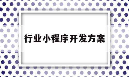 行业小程序开发方案(小程序开发项目),行业小程序开发方案(小程序开发项目),行业小程序开发方案,营销,科技,投资,第1张