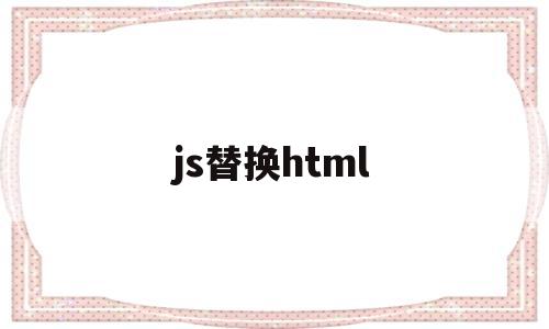 js替换html(js替换html标签),js替换html(js替换html标签),js替换html,信息,模板,浏览器,第1张