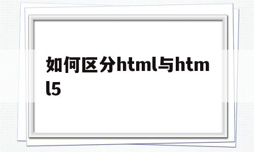 如何区分html与html5(html跟html5学哪个),如何区分html与html5(html跟html5学哪个),如何区分html与html5,信息,浏览器,html,第1张