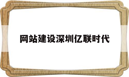 网站建设深圳亿联时代(深圳亿联地产公司简介),网站建设深圳亿联时代(深圳亿联地产公司简介),网站建设深圳亿联时代,信息,模板,微信,第1张