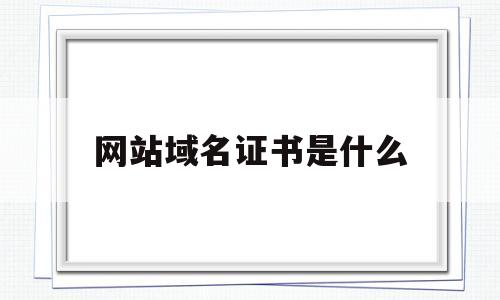 网站域名证书是什么(网站域名证书是什么意思啊),网站域名证书是什么(网站域名证书是什么意思啊),网站域名证书是什么,信息,投资,网站域名,第1张