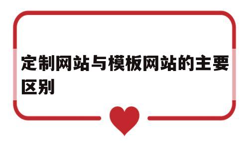 定制网站与模板网站的主要区别(定制化网站和模板网站的区别),定制网站与模板网站的主要区别(定制化网站和模板网站的区别),定制网站与模板网站的主要区别,模板,微信,营销,第1张