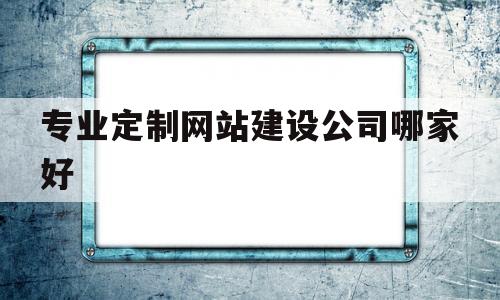 专业定制网站建设公司哪家好(专业定制网站制作),专业定制网站建设公司哪家好(专业定制网站制作),专业定制网站建设公司哪家好,网站建设,网站建设公司,网站建设成功案例,第1张
