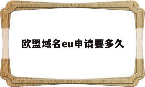 欧盟域名eu申请要多久(欧盟id),欧盟域名eu申请要多久(欧盟id),欧盟域名eu申请要多久,文章,微信,html,第1张