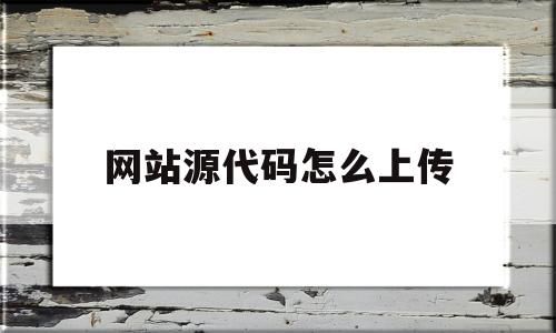 网站源代码怎么上传(网站源代码版权),网站源代码怎么上传(网站源代码版权),网站源代码怎么上传,信息,微信,营销,第1张