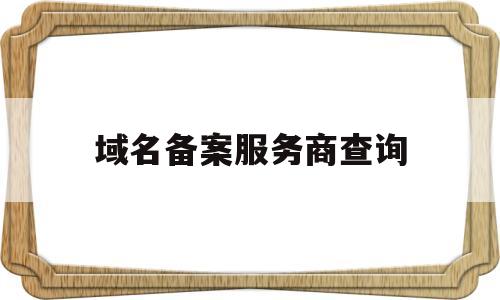 域名备案服务商查询(域名备案查询系统),域名备案服务商查询(域名备案查询系统),域名备案服务商查询,信息,百度,排名,第1张