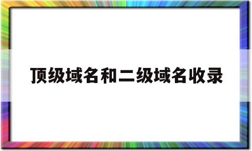 顶级域名和二级域名收录(顶级域名和二级域名和主机名),顶级域名和二级域名收录(顶级域名和二级域名和主机名),顶级域名和二级域名收录,信息,百度,文章,第1张