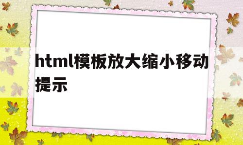 html模板放大缩小移动提示(html缩放排版乱了),html模板放大缩小移动提示(html缩放排版乱了),html模板放大缩小移动提示,模板,html,app,第1张