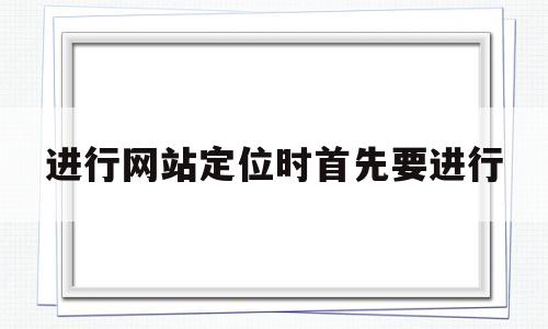 进行网站定位时首先要进行(网站定位需要确认哪三个方面),进行网站定位时首先要进行(网站定位需要确认哪三个方面),进行网站定位时首先要进行,信息,营销,html,第1张