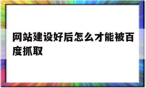 网站建设好后怎么才能被百度抓取(自制网站如何可以被百度抓取),网站建设好后怎么才能被百度抓取(自制网站如何可以被百度抓取),网站建设好后怎么才能被百度抓取,信息,模板,百度,第1张