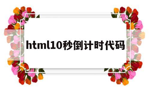 html10秒倒计时代码(js倒计时10秒代码),html10秒倒计时代码(js倒计时10秒代码),html10秒倒计时代码,html,跳转,论坛,第1张