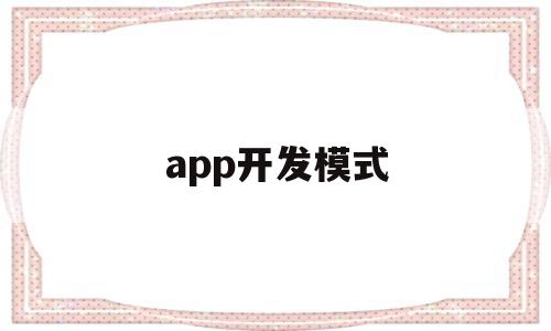 app开发模式(app开发主要是哪两种模式),app开发模式(app开发主要是哪两种模式),app开发模式,百度,APP,科技,第1张