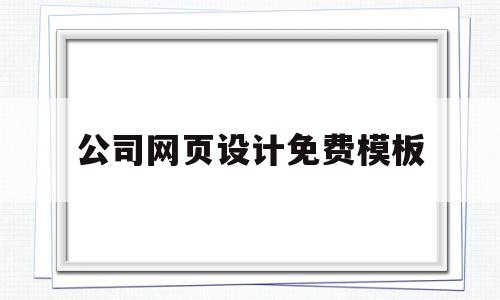 公司网页设计免费模板(公司网页设计哪家比较好),公司网页设计免费模板(公司网页设计哪家比较好),公司网页设计免费模板,模板,文章,视频,第1张