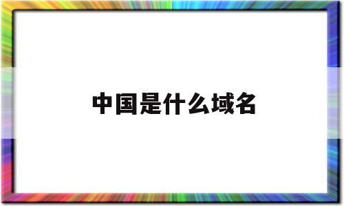 中国是什么域名(中国大陆的域名是),中国是什么域名(中国大陆的域名是),中国是什么域名,浏览器,的网址,是什么,第1张