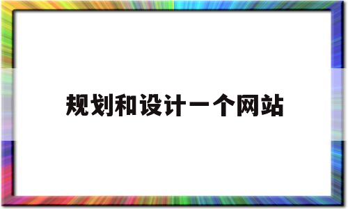 规划和设计一个网站(规划和设计一个网站的例子),规划和设计一个网站(规划和设计一个网站的例子),规划和设计一个网站,信息,科技,网站建设,第1张