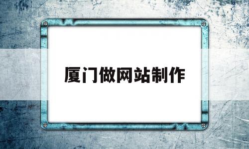 厦门做网站制作(厦门网站制作全程服务),厦门做网站制作(厦门网站制作全程服务),厦门做网站制作,信息,模板,百度,第1张