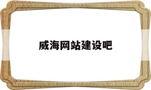 威海网站建设吧(威海本地网站),威海网站建设吧(威海本地网站),威海网站建设吧,信息,免费,网站建设,第1张