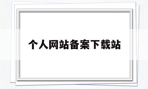个人网站备案下载站(个人网站备案需要哪些材料),个人网站备案下载站(个人网站备案需要哪些材料),个人网站备案下载站,视频,账号,免费,第1张