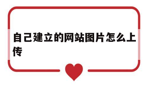 自己建立的网站图片怎么上传(网址怎么上传照片),自己建立的网站图片怎么上传(网址怎么上传照片),自己建立的网站图片怎么上传,html,虚拟主机,做网站,第1张