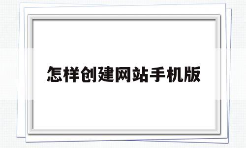 怎样创建网站手机版(手机怎么创建网站教程),怎样创建网站手机版(手机怎么创建网站教程),怎样创建网站手机版,信息,文章,微信,第1张