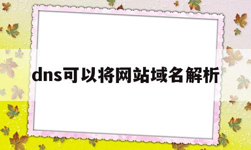 dns可以将网站域名解析(dns 解析域名),dns可以将网站域名解析(dns 解析域名),dns可以将网站域名解析,信息,浏览器,虚拟主机,第1张