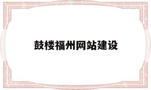 鼓楼福州网站建设(福州市鼓楼建筑工程集团公司),鼓楼福州网站建设(福州市鼓楼建筑工程集团公司),鼓楼福州网站建设,模板,网站建设,排名,第1张