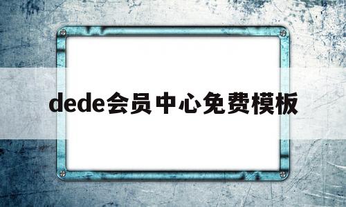 dede会员中心免费模板(dede收费怎么办),dede会员中心免费模板(dede收费怎么办),dede会员中心免费模板,模板,文章,账号,第1张