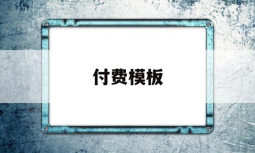 付费模板(付费模板免费下载),付费模板(付费模板免费下载),付费模板,模板,免费,模板免费,第1张