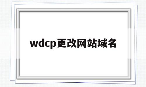 wdcp更改网站域名(wordpress修改域名https),wdcp更改网站域名(wordpress修改域名https),wdcp更改网站域名,信息,浏览器,二级域名,第1张