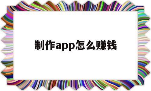 制作app怎么赚钱(制作软件怎么赚钱),制作app怎么赚钱(制作软件怎么赚钱),制作app怎么赚钱,文章,app,赚钱,第1张