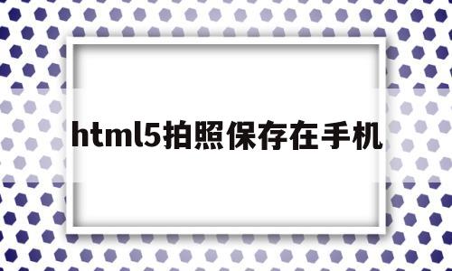 html5拍照保存在手机(html调用手机拍照),html5拍照保存在手机(html调用手机拍照),html5拍照保存在手机,文章,html,免费,第1张