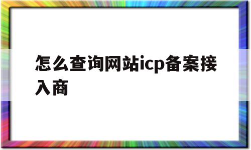 怎么查询网站icp备案接入商(怎么查网站的icp备案号),怎么查询网站icp备案接入商(怎么查网站的icp备案号),怎么查询网站icp备案接入商,微信,投资,金融,第1张