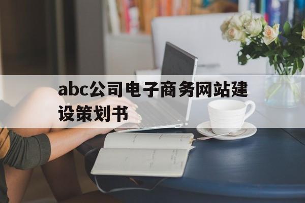 abc公司电子商务网站建设策划书(企业电子商务网站建设方案),abc公司电子商务网站建设策划书(企业电子商务网站建设方案),abc公司电子商务网站建设策划书,营销,网站建设,排名,第1张