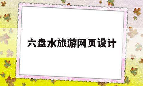 六盘水旅游网页设计(六盘水旅游宣传片),六盘水旅游网页设计(六盘水旅游宣传片),六盘水旅游网页设计,信息,微信,营销,第1张
