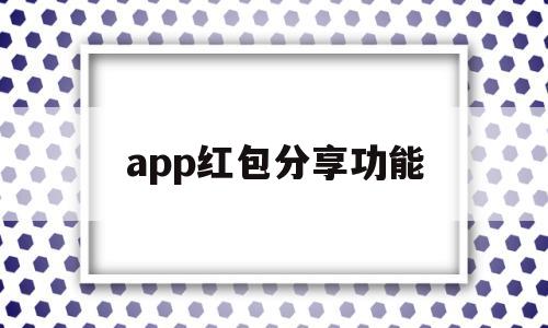 app红包分享功能(app送红包),app红包分享功能(app送红包),app红包分享功能,微信,营销,APP,第1张