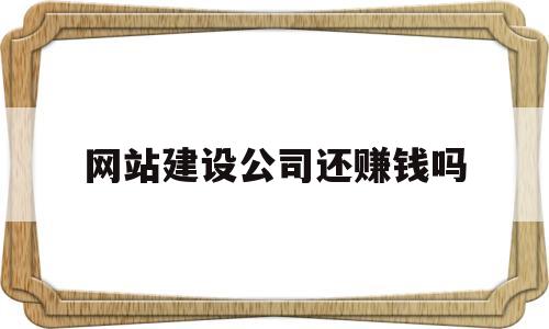 网站建设公司还赚钱吗(网站建设公司好做吗),网站建设公司还赚钱吗(网站建设公司好做吗),网站建设公司还赚钱吗,信息,模板,文章,第1张