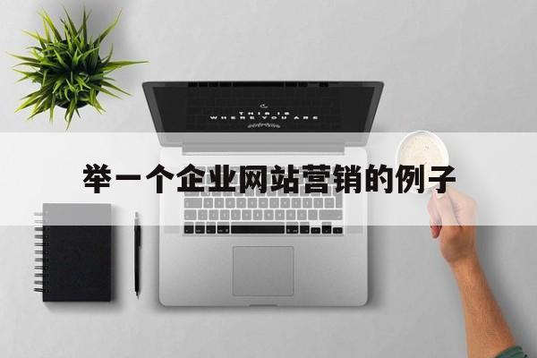 举一个企业网站营销的例子(举一个企业网站营销的例子有哪些),举一个企业网站营销的例子(举一个企业网站营销的例子有哪些),举一个企业网站营销的例子,营销,企业网站,时尚,第1张