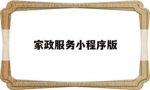 家政服务小程序版(家政小程序介绍内容怎么写),家政服务小程序版(家政小程序介绍内容怎么写),家政服务小程序版,小程序,小程序开发,家政小程序,第1张