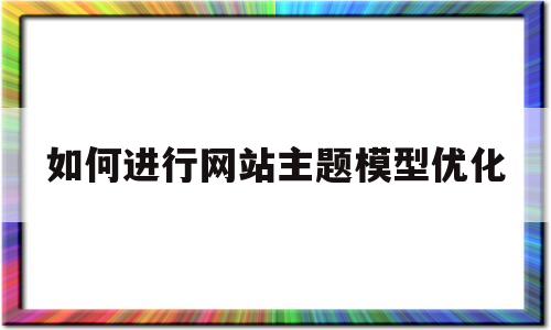 如何进行网站主题模型优化(网站主题模型的含义),如何进行网站主题模型优化(网站主题模型的含义),如何进行网站主题模型优化,百度,文章,营销,第1张