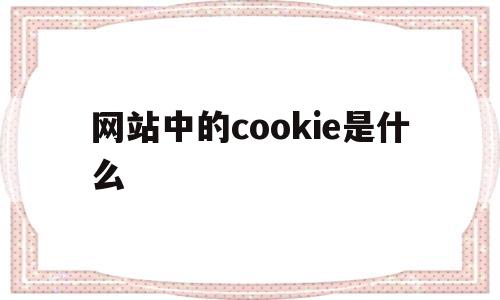 网站中的cookie是什么(网页的cookie什么意思),网站中的cookie是什么(网页的cookie什么意思),网站中的cookie是什么,第1张