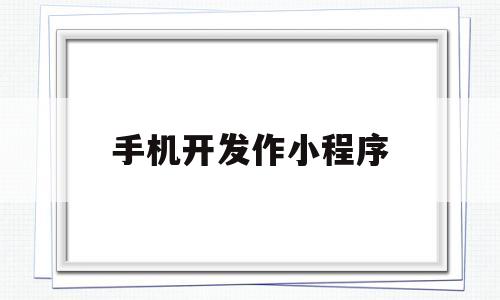 手机开发作小程序(手机开发作小程序有哪些),手机开发作小程序(手机开发作小程序有哪些),手机开发作小程序,第1张