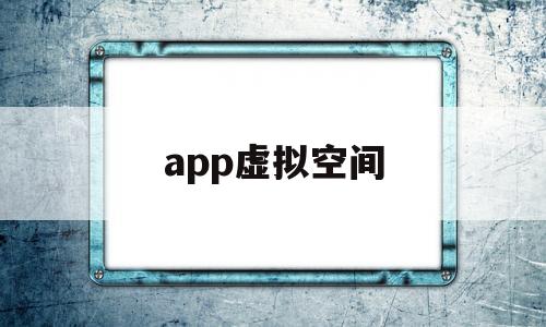 app虚拟空间(虚拟空间ios),app虚拟空间(虚拟空间ios),app虚拟空间,第1张
