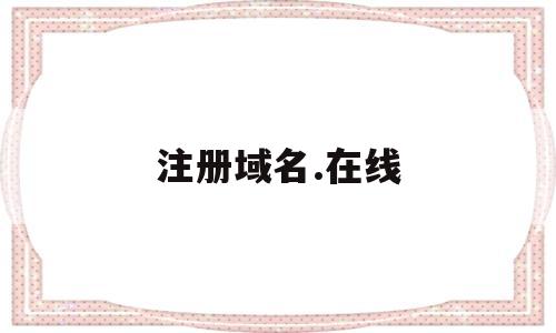 注册域名.在线(注册域名官网),注册域名.在线,第1张 注册域名.在线(注册域名官网),注册域名.在线(注册域名官网),注册域名.在线,第1张