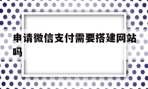 申请微信支付需要搭建网站吗(我需要微信支付),申请微信支付需要搭建网站吗(我需要微信支付),申请微信支付需要搭建网站吗,第1张