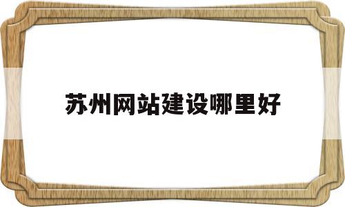 苏州网站建设哪里好(苏州网站建设服务商),苏州网站建设哪里好(苏州网站建设服务商),苏州网站建设哪里好,第1张