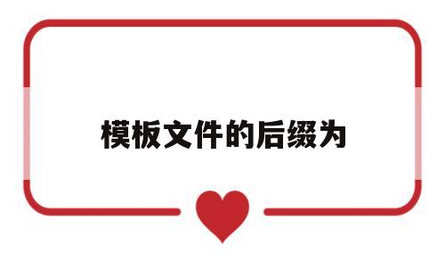 模板文件的后缀为(模板文件的后缀名为),模板文件的后缀为(模板文件的后缀名为),模板文件的后缀为,第1张